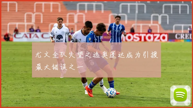 尤文全队失望之选奥蓬达成为引援最大错误之一