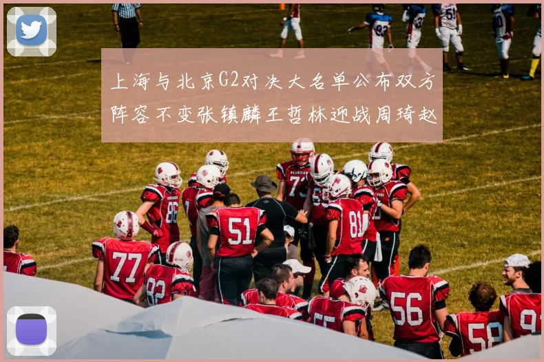 上海与北京G2对决大名单公布双方阵容不变张镇麟王哲林迎战周琦赵睿