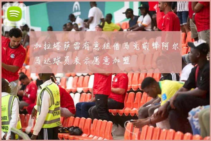 加拉塔萨雷有意租借马竞前锋阿尔马达球员表示愿意加盟